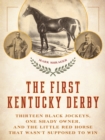 The First Kentucky Derby : Thirteen Black Jockeys, One Shady Owner, and the Little Red Horse That Wasn't Supposed to Win - Book