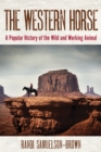 The Western Horse : A Popular History of the Wild and Working Animal - Book
