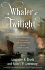 A Whaler at Twilight : A True Account of Whaling and Redemption in the South Pacific - Book