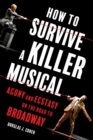 How to Survive a Killer Musical : Agony and Ecstasy on the Road to Broadway - Book