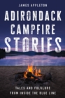 Adirondack Campfire Stories : Tales and Folklore from Inside the Blue Line - Book