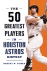 The 50 Greatest Players in Houston Astros History - Book