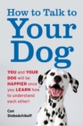 How to Talk to Your Dog : You and Your Dog Will be Happier Once You Learn How to Understand Each Other! - Book