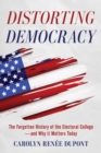 Distorting Democracy : The Forgotten History of the Electoral College—and Why It Matters Today - Book