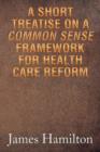 A Short Treatise on a Common Sense Framework for Health Care Reform - Book