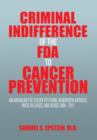 Criminal Indifference of the FDA to Cancer Prevention : An Anthology of Citizen Petitions, Newspaper Articles, Press Releases, and Blogs 1994-2011 - Book