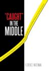 Caught in the Middle : This Action Packed Novel, Inspired by True Events, Deals with the Challenges a Dean of Discipline Encountered While Wo - Book