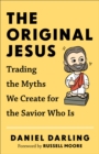 The Original Jesus : Trading the Myths We Create for the Savior Who Is - eBook