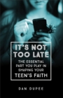 It's Not Too Late : The Essential Part You Play in Shaping Your Teen's Faith - eBook