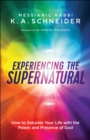 Experiencing the Supernatural : How to Saturate Your Life with the Power and Presence of God - eBook