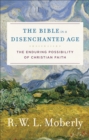 The Bible in a Disenchanted Age (Theological Explorations for the Church Catholic) : The Enduring Possibility of Christian Faith - eBook