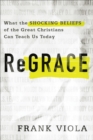 ReGrace : What the Shocking Beliefs of the Great Christians Can Teach Us Today - eBook