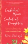 Confident Moms, Confident Daughters : Helping Your Daughter Live Free from Insecurity and Love How She Looks - eBook