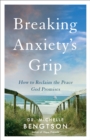 Breaking Anxiety's Grip : How to Reclaim the Peace God Promises - eBook