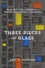 Three Pieces of Glass : Why We Feel Lonely in a World Mediated by Screens - eBook
