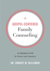 Gospel-Centered Family Counseling : An Equipping Guide for Pastors and Counselors - eBook