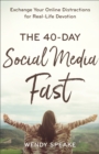 The 40-Day Social Media Fast : Exchange Your Online Distractions for Real-Life Devotion - eBook