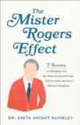The Mister Rogers Effect : 7 Secrets to Bringing Out the Best in Yourself and Others from America's Beloved Neighbor - eBook