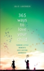 365 Ways to Love Your Child : Turning Little Moments into Lasting Memories - eBook