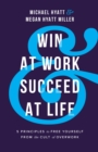 Win at Work and Succeed at Life : 5 Principles to Free Yourself from the Cult of Overwork - eBook