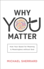 Why You Matter (Perspectives: A Summit Ministries Series) : How Your Quest for Meaning Is Meaningless without God - eBook