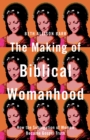The Making of Biblical Womanhood : How the Subjugation of Women Became Gospel Truth - eBook