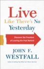 Live Like There's No Yesterday : Discover the Freedom of Leaving the Past Behind - eBook