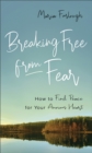Breaking Free from Fear : How to Find Peace for Your Anxious Heart - eBook