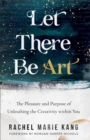 Let There Be Art : The Pleasure and Purpose of Unleashing the Creativity within You - eBook