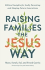Raising Families the Jesus Way : Biblical Insights for Godly Parenting and Shaping Future Generations - eBook
