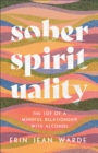 Sober Spirituality : The Joy of a Mindful Relationship with Alcohol - eBook
