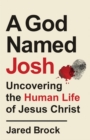 A God Named Josh : Uncovering the Human Life of Jesus Christ - eBook