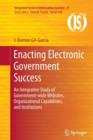 Enacting Electronic Government Success : An Integrative Study of Government-wide Websites, Organizational Capabilities, and Institutions - Book