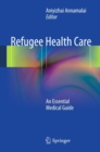 Refugee Health Care : An Essential Medical Guide - eBook