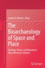 The Bioarchaeology of Space and Place : Ideology, Power, and Meaning in Maya Mortuary Contexts - eBook