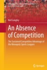An Absence of Competition : The Sustained Competitive Advantage of the Monopoly Sports Leagues - Book