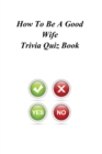 How To Be A Good Wife Trivia Quiz Book - Book