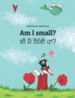 Am I small? &#2581;&#2624; &#2606;&#2632;&#2562; &#2600;&#2623;&#2673;&#2581;&#2624; &#2617;&#2622;&#2562;? : Children's Picture Book English-Punjabi (Bilingual Edition) - Book