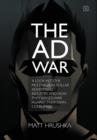 The Ad War : A Look Into the Multi-Billion Dollar Advertising Industry and How They Waged War Against Their Own Consumers - Book