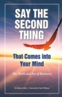 Say the Second Thing That Comes Into Your Mind : The Work and Joy of Recovery - Book