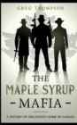 The Maple Syrup Mafia : A History of Organized Crime In Canada - Book