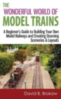 The Wonderful World of Model Trains : A Beginner's Guide to Building Your Own Model Railways and Creating Stunning Sceneries & Layouts - Book