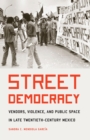 The Street Democracy : Vendors, Violence, and Public Space in Late Twentieth-Century Mexico - eBook