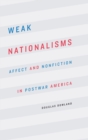 Weak Nationalisms : Affect and Nonfiction in Postwar America - Book