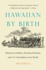 Hawaiian by Birth : Missionary Children, Bicultural Identity, and U.S. Colonialism in the Pacific - eBook