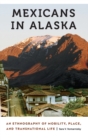 Mexicans in Alaska : An Ethnography of Mobility, Place, and Transnational Life - Book