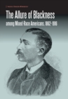 The Allure of Blackness among Mixed-Race Americans, 1862-1916 - Book