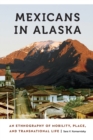 Mexicans in Alaska : An Ethnography of Mobility, Place, and Transnational Life - Book