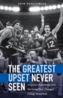 The Greatest Upset Never Seen : Virginia, Chaminade, and the Game That Changed College Basketball - Book