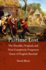 Pastime Lost : The Humble, Original, and Now Completely Forgotten Game of English Baseball - Book